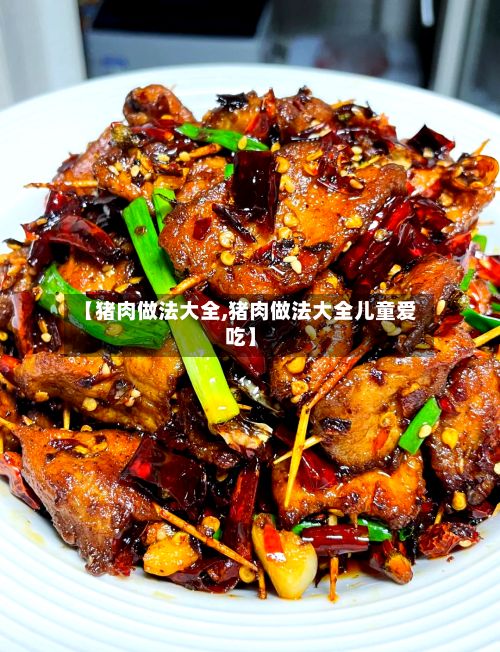 【猪肉做法大全,猪肉做法大全儿童爱吃】