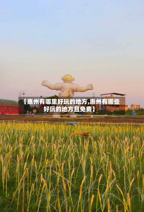 【惠州有哪里好玩的地方,惠州有哪些好玩的地方且免费】-第3张图片