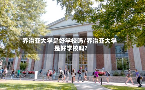 乔治亚大学是好学校吗/乔治亚大学是好学校吗?