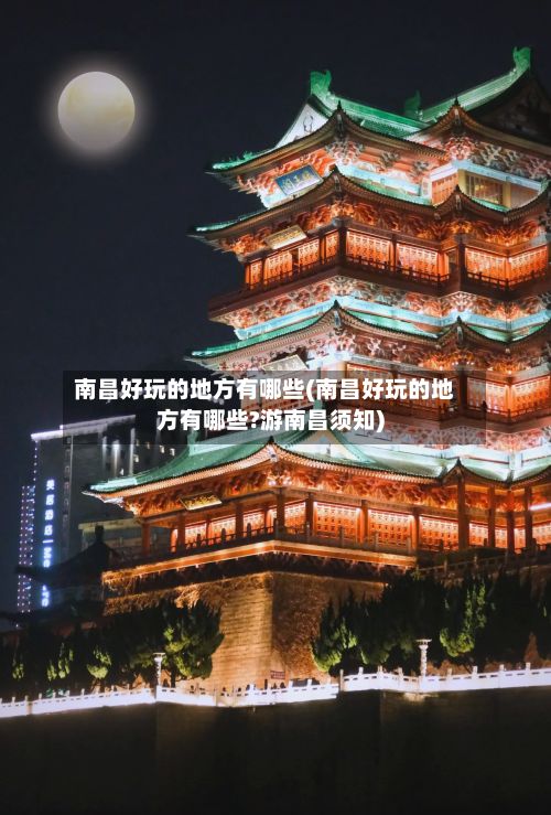南昌好玩的地方有哪些(南昌好玩的地方有哪些?游南昌须知)