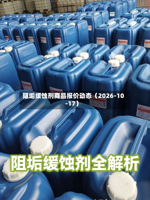 阻垢缓蚀剂商品报价动态（2026-10-17）-第1张图片