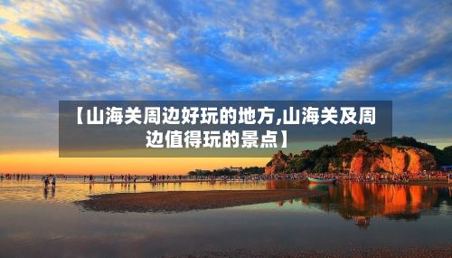 【山海关周边好玩的地方,山海关及周边值得玩的景点】-第2张图片
