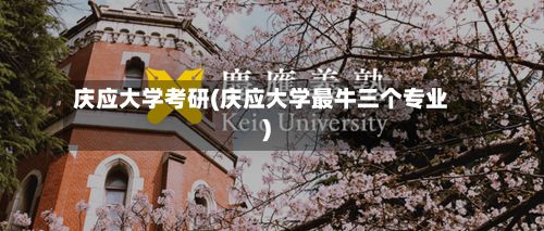 庆应大学考研(庆应大学最牛三个专业)-第3张图片