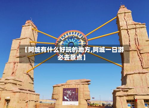 【阿城有什么好玩的地方,阿城一日游必去景点】