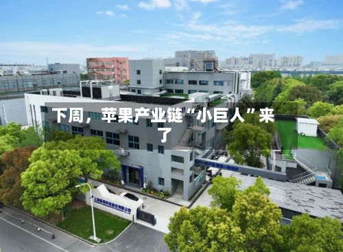 下周，苹果产业链“小巨人	”来了-第2张图片