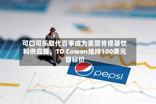可口可乐取代百事成为美国肯德基饮料供应商	，TD Cowen维持100美元目标价-第2张图片