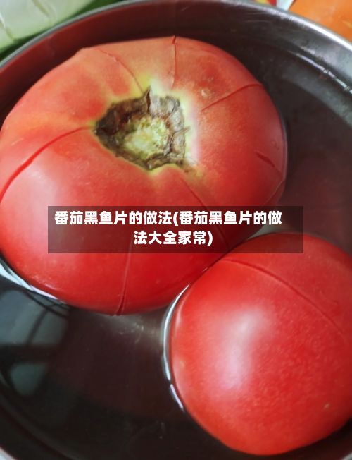 番茄黑鱼片的做法(番茄黑鱼片的做法大全家常)