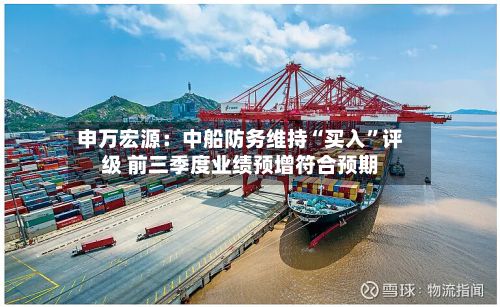 申万宏源：中船防务维持“买入”评级 前三季度业绩预增符合预期-第1张图片