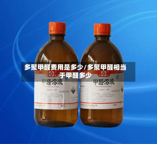 多聚甲醛费用是多少/多聚甲醛相当于甲醛多少