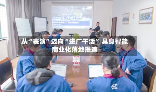 从“表演”迈向“进厂干活” 具身智能商业化落地提速-第3张图片