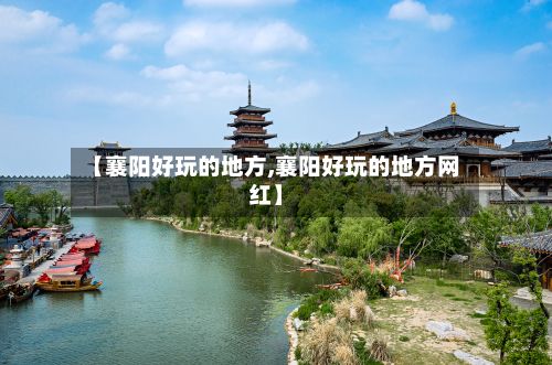 【襄阳好玩的地方,襄阳好玩的地方网红】-第2张图片