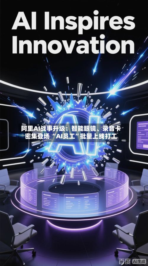 阿里AI战事升级：智能眼镜	、录音卡密集登场 “AI员工”批量上线打工-第2张图片