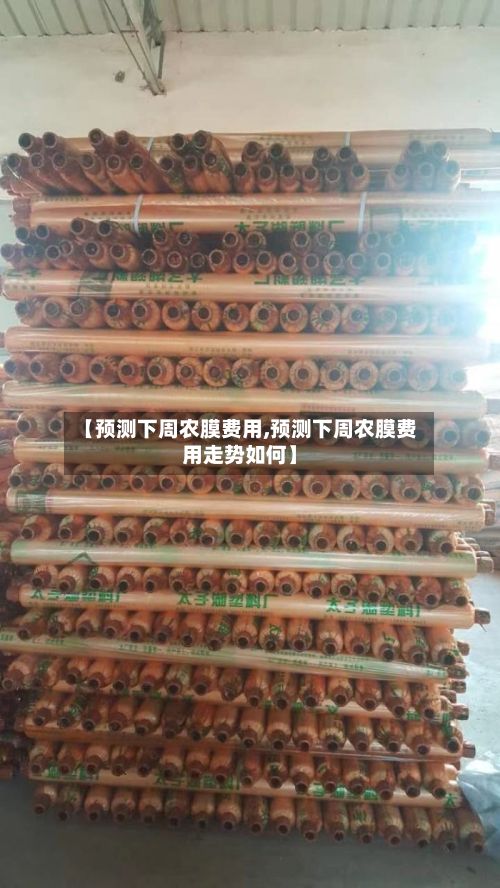 【预测下周农膜费用,预测下周农膜费用走势如何】-第2张图片