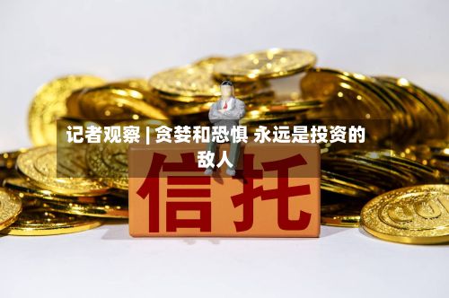 记者观察 | 贪婪和恐惧 永远是投资的敌人