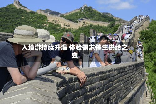 入境游持续升温 体验需求催生供给之变-第3张图片