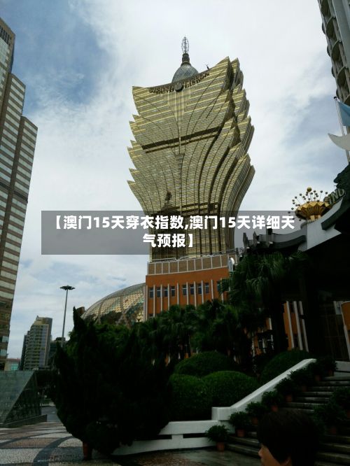 【澳门15天穿衣指数,澳门15天详细天气预报】-第2张图片