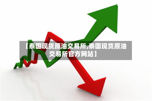 【泰国现货原油交易所,泰国现货原油交易所官方网站】