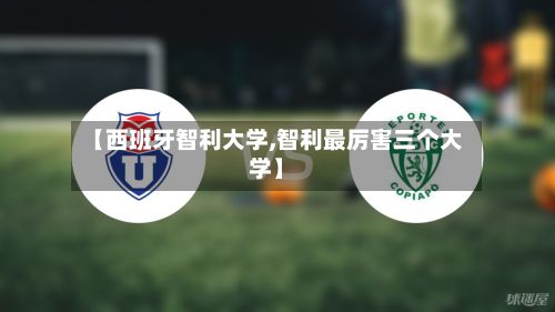 【西班牙智利大学,智利最厉害三个大学】-第3张图片