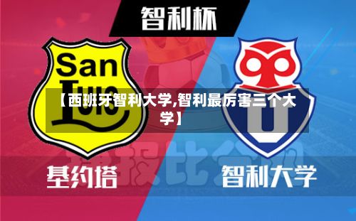 【西班牙智利大学,智利最厉害三个大学】