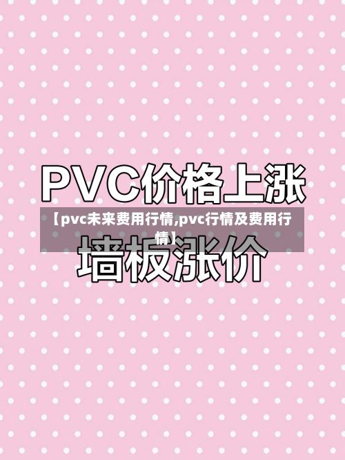 【pvc未来费用行情,pvc行情及费用行情】