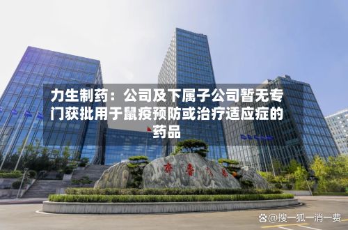 力生制药：公司及下属子公司暂无专门获批用于鼠疫预防或治疗适应症的药品