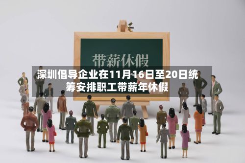 深圳倡导企业在11月16日至20日统筹安排职工带薪年休假-第3张图片