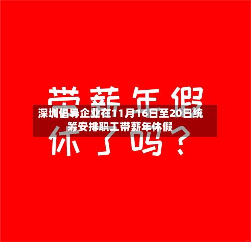 深圳倡导企业在11月16日至20日统筹安排职工带薪年休假-第2张图片