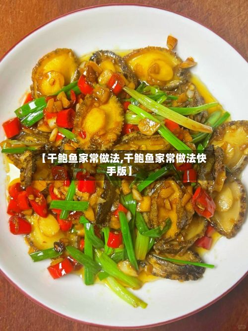 【干鲍鱼家常做法,干鲍鱼家常做法快手版】