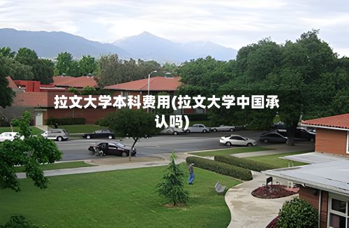 拉文大学本科费用(拉文大学中国承认吗)