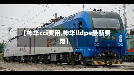 【神华cci费用,神华lldpe最新费用】-第2张图片