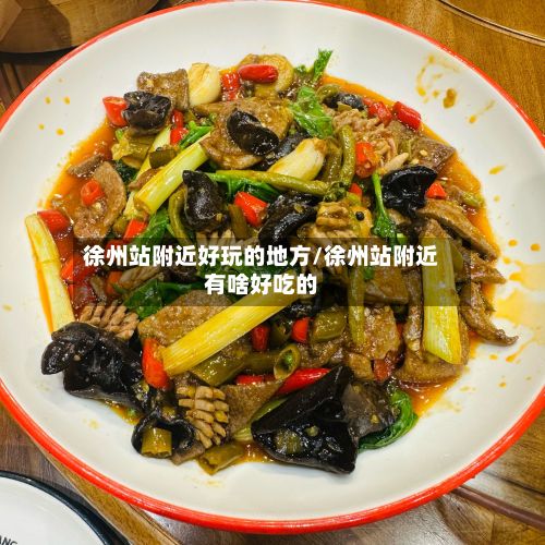 徐州站附近好玩的地方/徐州站附近有啥好吃的