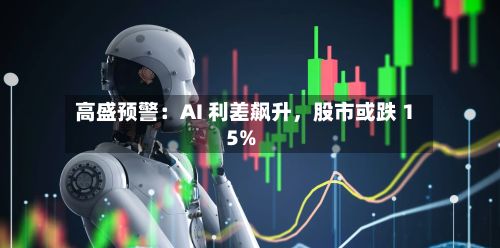 高盛预警：AI 利差飙升，股市或跌 15%-第2张图片