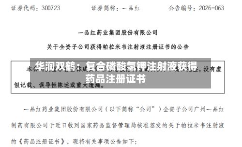 华润双鹤：复合磷酸氢钾注射液获得药品注册证书