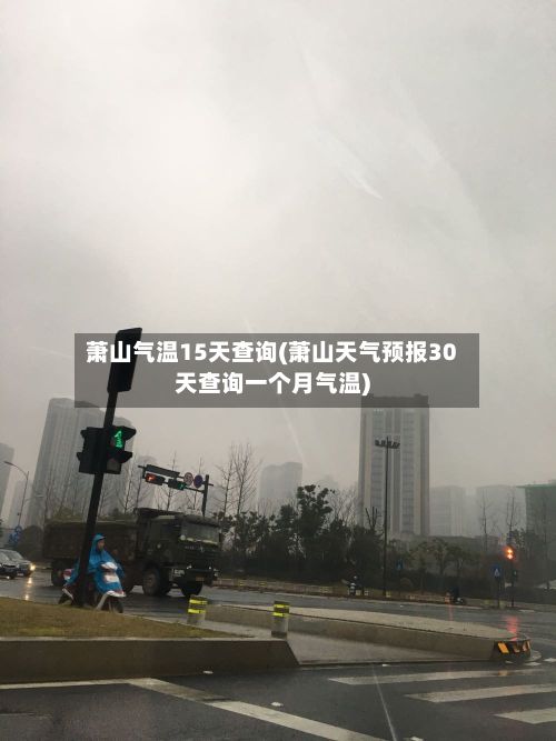 萧山气温15天查询(萧山天气预报30天查询一个月气温)-第2张图片
