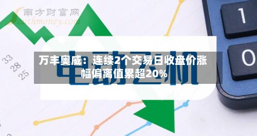 万丰奥威：连续2个交易日收盘价涨幅偏离值累超20%-第3张图片