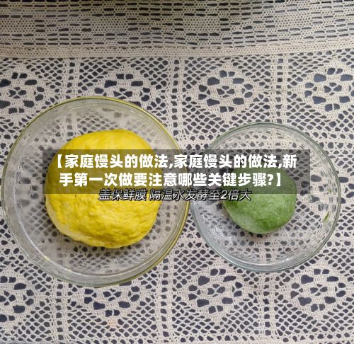 【家庭馒头的做法,家庭馒头的做法,新手第一次做要注意哪些关键步骤?】