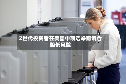 Z世代投资者在美国中期选举前调仓降低风险-第2张图片