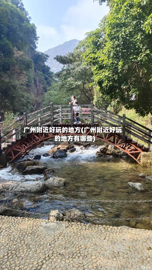 广州附近好玩的地方(广州附近好玩的地方有哪些)-第2张图片