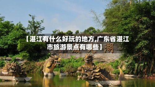 【湛江有什么好玩的地方,广东省湛江市旅游景点有哪些】-第3张图片