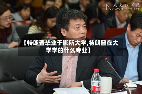【特朗普毕业于哪所大学,特朗普在大学学的什么专业】