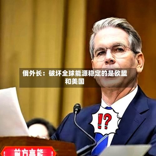 俄外长：破坏全球能源稳定的是欧盟和美国-第1张图片