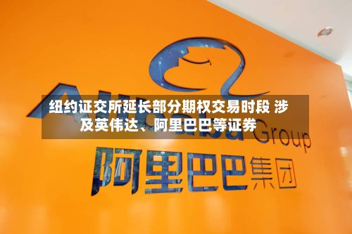纽约证交所延长部分期权交易时段 涉及英伟达、阿里巴巴等证券-第2张图片