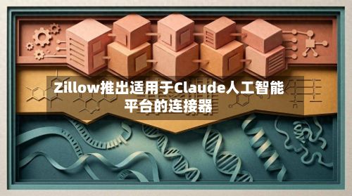 Zillow推出适用于Claude人工智能平台的连接器