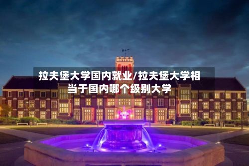 拉夫堡大学国内就业/拉夫堡大学相当于国内哪个级别大学