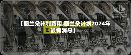 【图兰朵计划费用,图兰朵计划2024年最新消息】-第2张图片