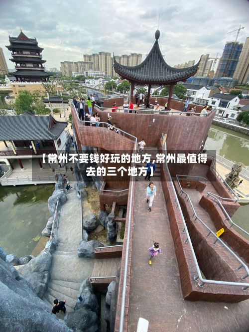 【常州不要钱好玩的地方,常州最值得去的三个地方】