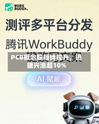 PCB概念股短线拉升	，迅捷兴涨超10%-第2张图片