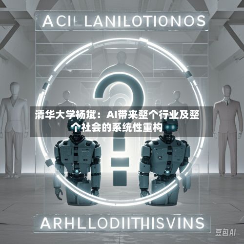 清华大学杨斌:AI带来整个行业及整个社会的系统性重构-第3张图片