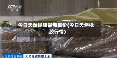 今日天然橡胶最新报价(今日天然橡胶行情)