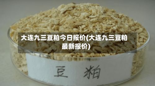 大连九三豆粕今日报价(大连九三豆粕最新报价)